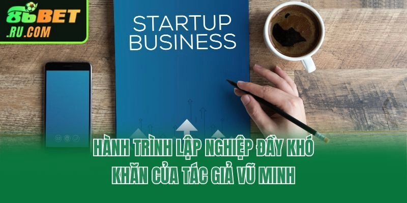 Hành trình lập nghiệp đầy khó khăn của tác giả Vũ Minh