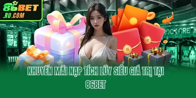 Khuyến mãi nạp tích lũy siêu giá trị tại 86bet